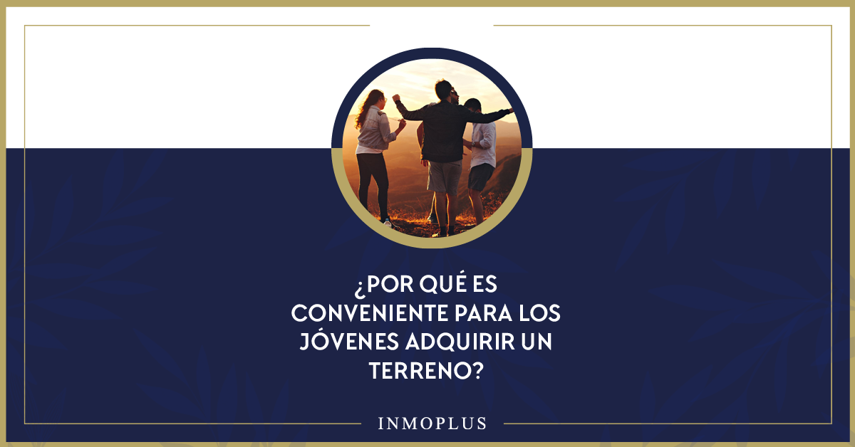 Razones por las cuales es muy conveniente para los jóvenes adquirir un terreno. Razones por las cuales es muy conveniente para los jóvenes adquirir un terreno.
