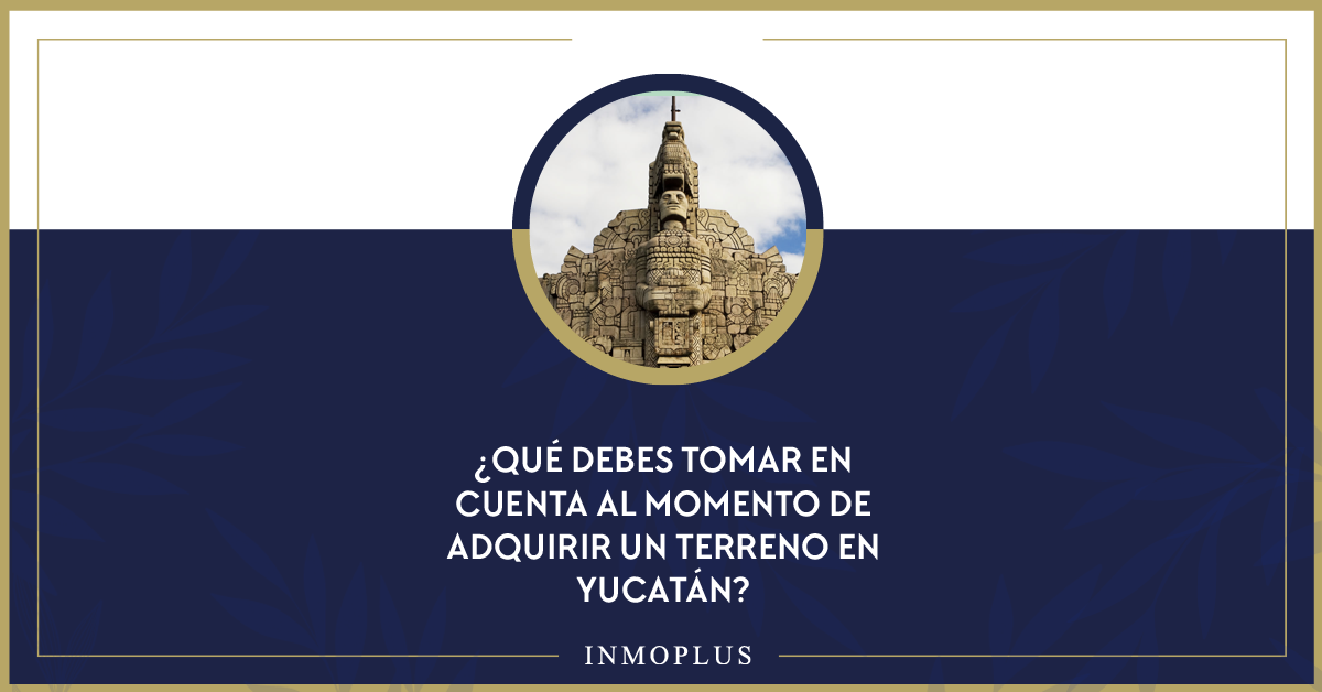 ¿Qué debes tomar en cuenta al momento de adquirir un terreno en Yucatán? ¿Qué debes tomar en cuenta al momento de adquirir un terreno en Yucatán?