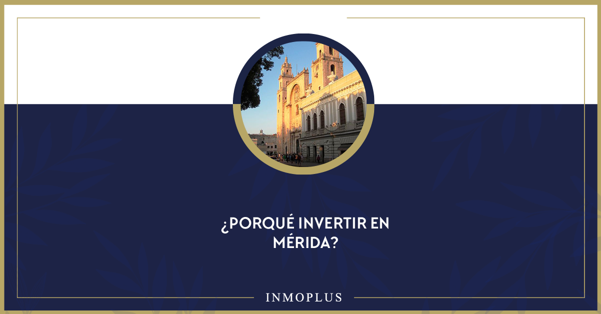 ¿Por qué invertir en Mérida? ¿Por qué invertir en Mérida?