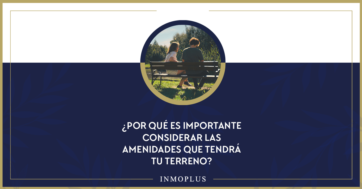 ¿Por qué es importante considerar las amenidades que tendrá tu terreno? ¿Por qué es importante considerar las amenidades que tendrá tu terreno?