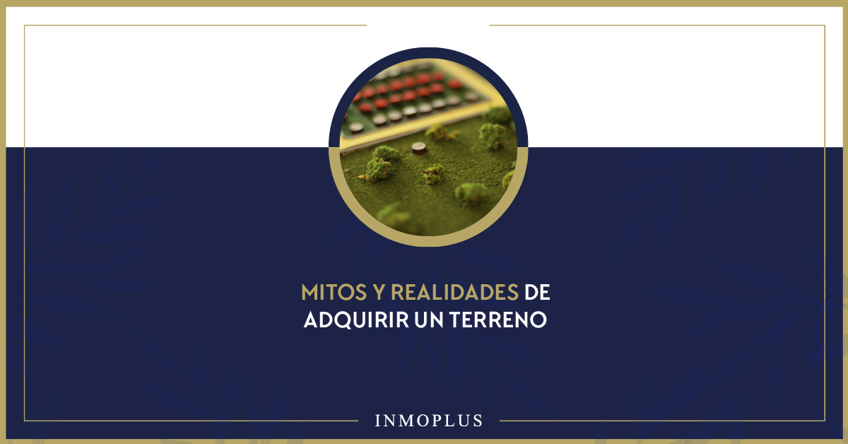 Mitos y realidades de adquirir un terreno.
